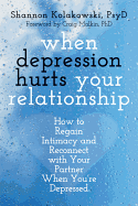 When Depression Hurts Your Relationship: How to Regain Intimacy and Reconnect with Your Partner When You're Depressed - Shannon Kolakowski