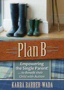 Plan B: Empowering the Single Parent! . . . To Benefit Their Child with Autism - Karra Barber-Wada