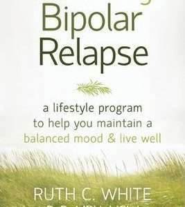 Preventing Bipolar Relapse: a Lifestyle Program to Help You Maintain a Balanced Mood & Live Well - Ruth C. White
