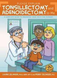 Please Explain Tonsillectomy and Adenoidectomy to Me: A Complete Guide to Preparing your Child for Surgery - Laurie Zelinger & Perry Zellinger