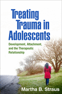 Treating Trauma In Adolescence: Development Attachment In The Therapeutic Relationship – Martha Straus