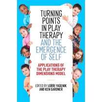 Turning Points in Play Therapy and the Emergence of Self: Applications of the Play Therapy Dimensions Model- Lorri Yasenik, Ken Gardner