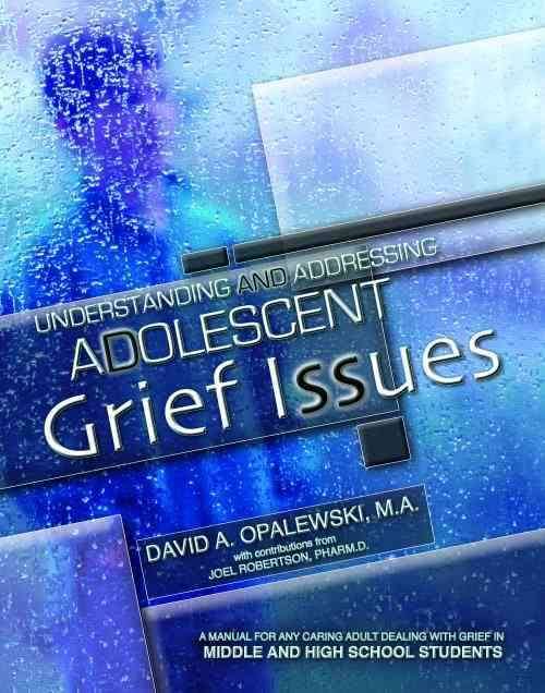 Understanding and Addressing Adolescent Grief Issues: A Manual for Any Caring Adult Dealing with Grief in Middle and High School Students- Dave Opalewski, Joel Robertson