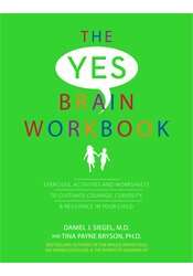 The Yes Brain Workbook: Exercises, Activities and Worksheets to Cultivate Courage, Curiosity & Resilience In Your Child- Daniel Siegel & Tina Payne Bryson