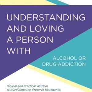 Understanding and Loving a Person with Alcohol or Drug Addiction