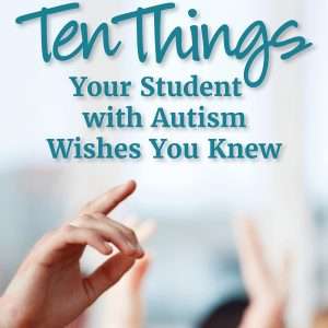 Ten Things Your Student with Autism Wishes You Knew